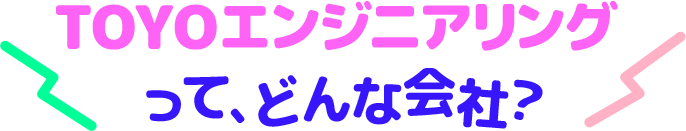 TOYOエンジニアリングって、どんな会社